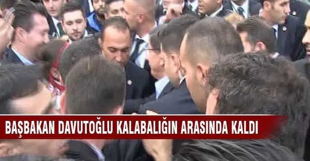 Başbakan Davutoğlu kalabalığın arasında kaldı