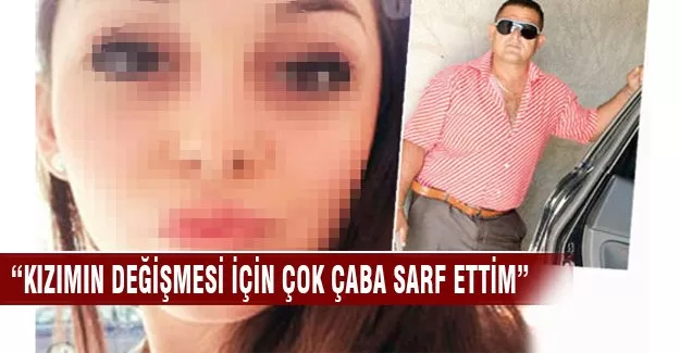 "Kızımın değişmesi için çok çaba sarf ettim..!"