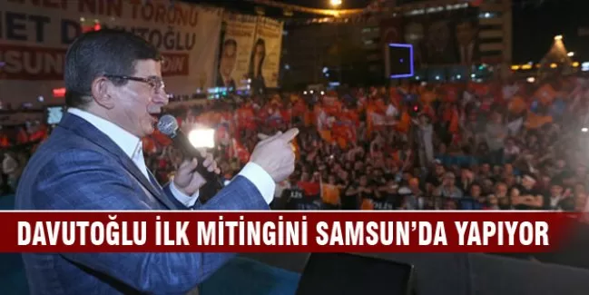 Davutoğlu ilk mitingini Samsun'da yapıyor