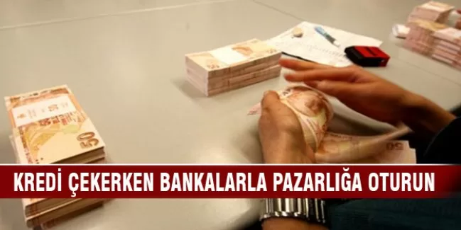 Kredi çekerken bankalarla pazarlığa oturun