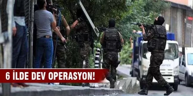 6 ilde eş zamanlı dev operasyon!