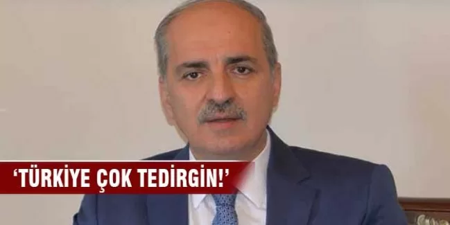 'Türkiye çok ciddi tedirgin'