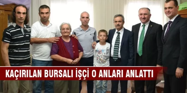 Kaçırılan Bursalı işçi o anları anlattı
