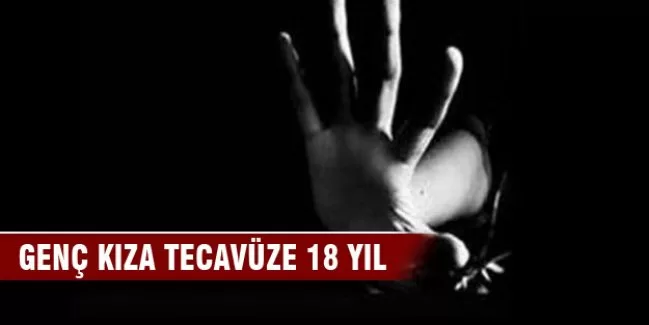 Genç kıza tecavüze 18 yıl!