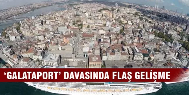 'Galataport davası'nda flaş gelişme