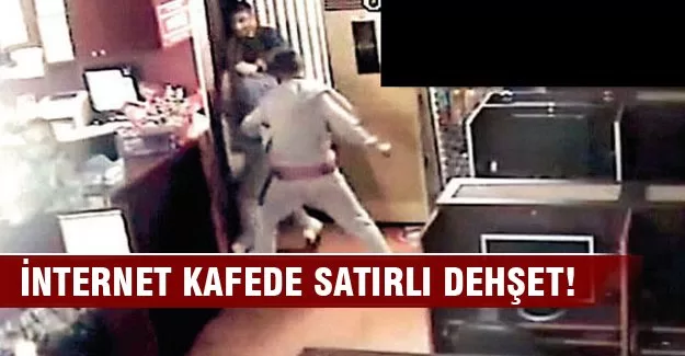 İnternet kafede satırlı dehşet!