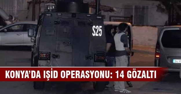 Konya’da IŞİD operasyonu: 14 gözaltı