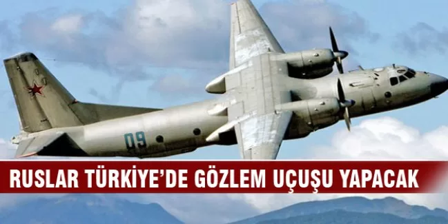 Ruslar Türkiye'de gözlem uçuşu yapacak