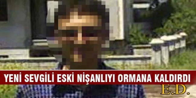 Yeni sevgili eski nişanlıyı ormana kaldırdı