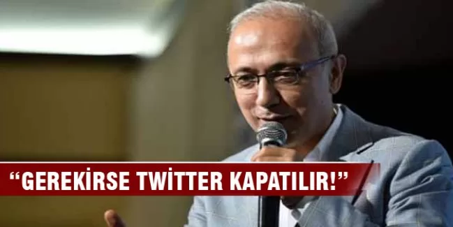 "Gerekirse Twitter kapatılır"