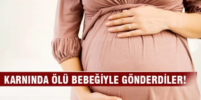 Karnında ölü bebeğiyle gönderdi