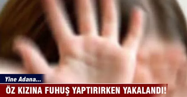 Öz kızına fuhuş yaptırırken yakalandı