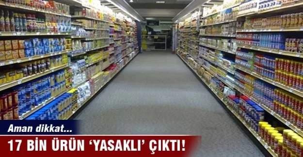17 bin ürün 'yasaklı' çıktı
