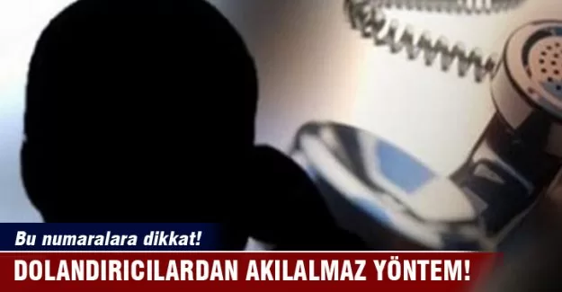 Bu numaralara dikkat! Dolandırıcılardan akılalmaz yöntemler!
