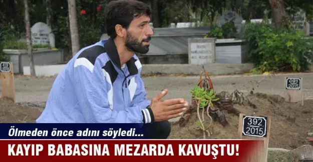 Kayıp babasına mezarda kavuştu