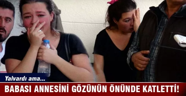 Babası annesini gözünün önünde öldürdü