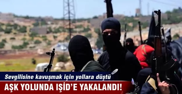 Aşk yolunda IŞİD’e yakalandı