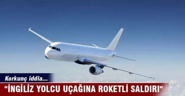 Korkunç iddia: "İngiliz yolcu uçağına roketli saldırı"