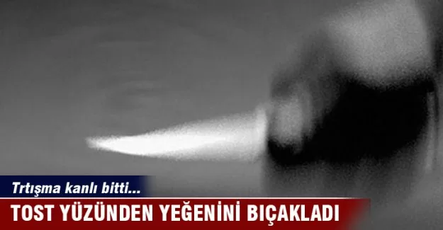 Tost yüzünden yeğenini bıçakladı