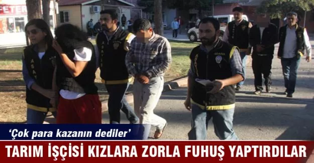 Tarım işçisi kızlara zorla fuhuş yaptırdılar