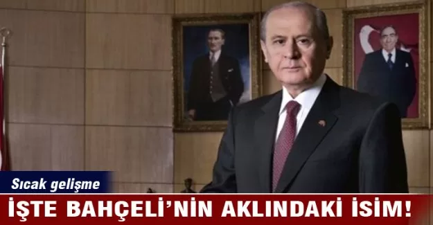 İşte Bahçeli'nin aklındaki isim!