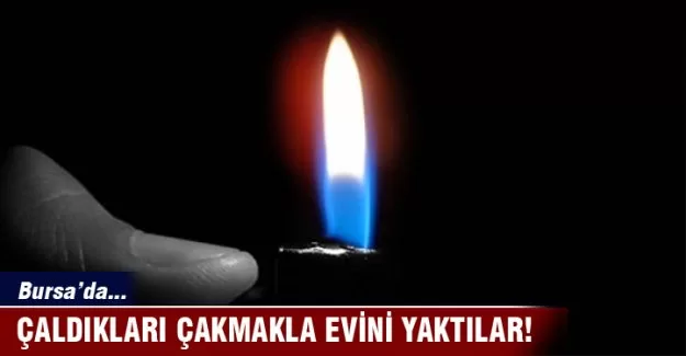 Bursa'da çaldıkları çakmakla evini yaktılar