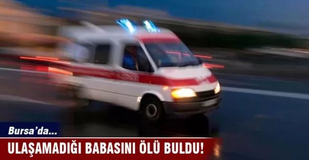 Ulaşamadığı babasını ölü buldu