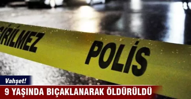 Vahşet! 9 yaşında bıçaklanarak öldürüldü