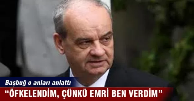 "Öfkelendim, çünkü emri ben verdim!"