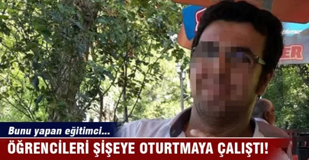 Öğrencileri darp edip, şişeye oturtmaya çalıştı