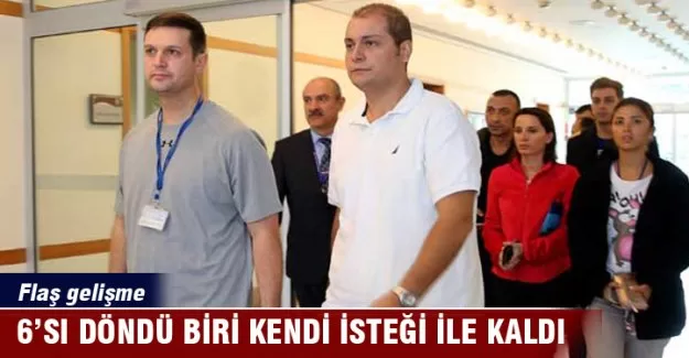 6'sı döndü biri kendi isteği ile kaldı