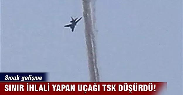 Sınır ihlali yapan uçağı TSK düşürdü!