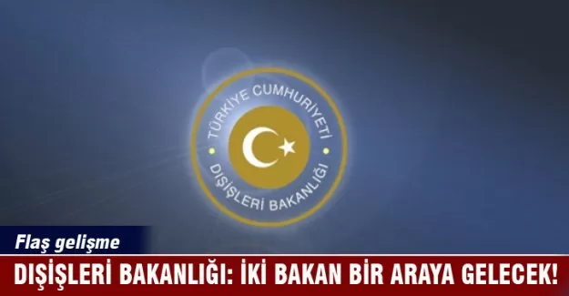 Dışişleri Bakanlığı: İki bakan bir araya gelecek!
