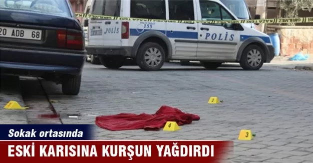 Eski karısına kurşun yağdırdı