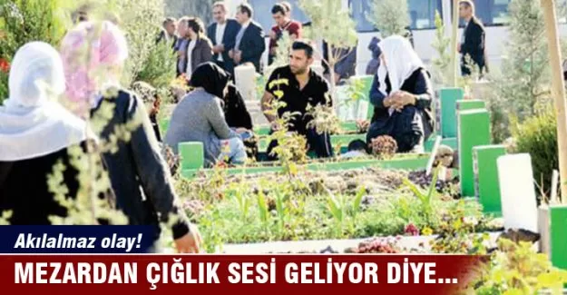 'Çığlık geliyor' diye mezarları açtırdılar