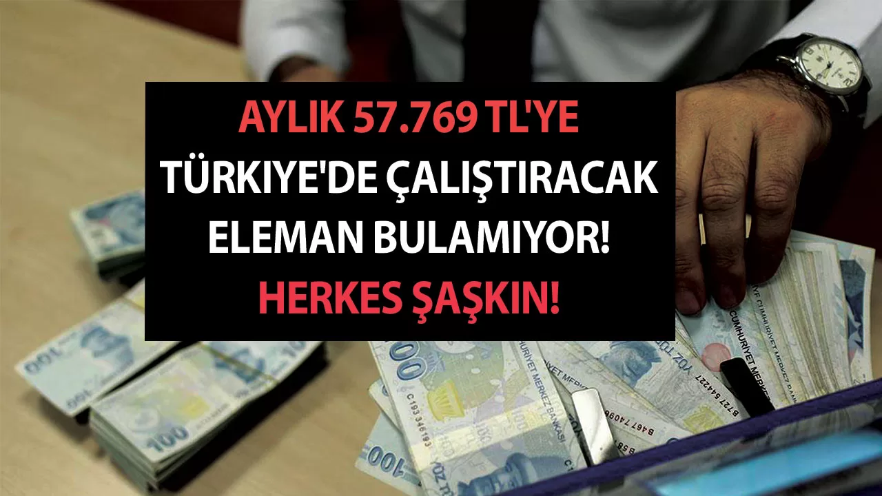 Aylık 57.769 TL'ye Türkiye'de çalıştıracak eleman bulamıyor! Herkes şaşkın