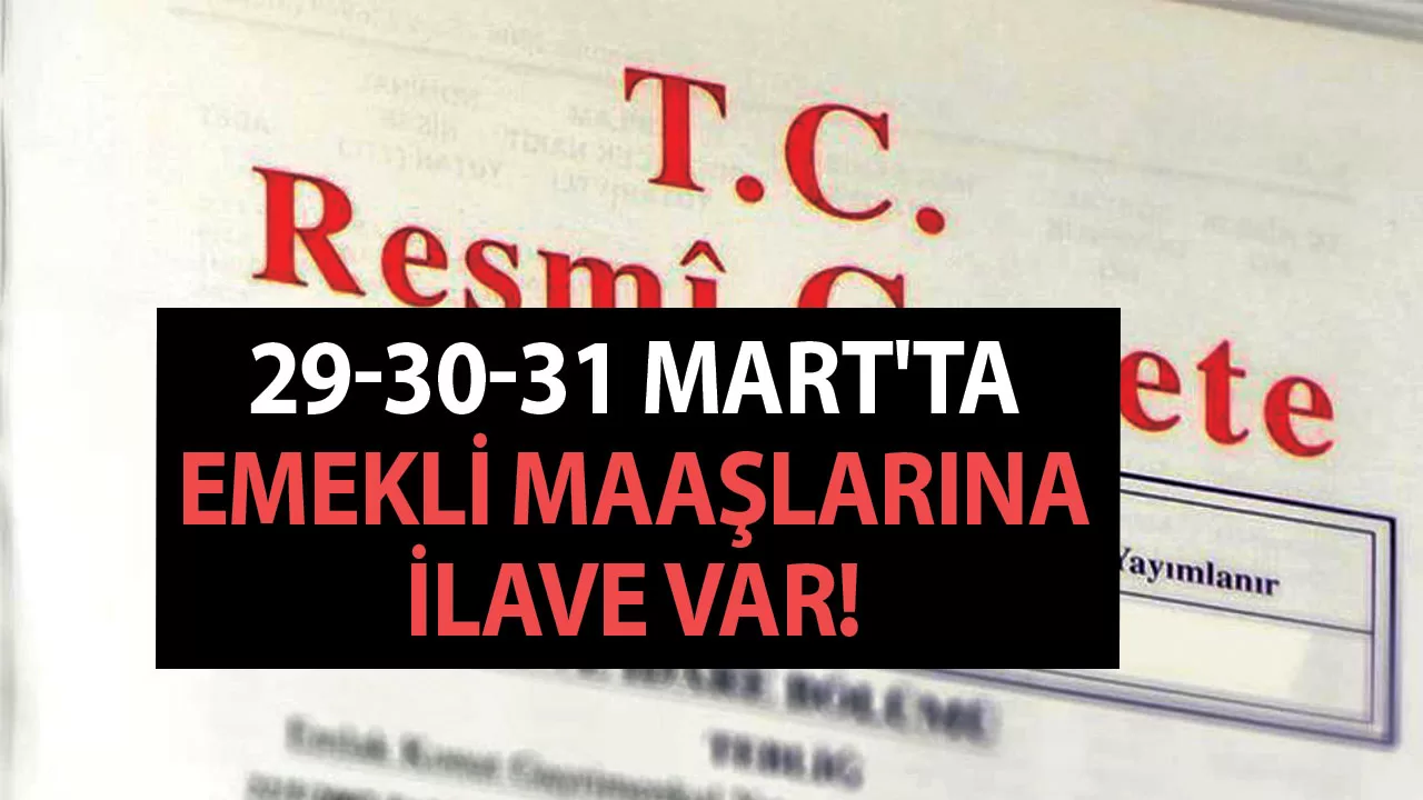 Gece 23.56'da Resmi Gazetede yayınlandı! 29-30-31 Mart'ta emekli maaşlarına ilave var