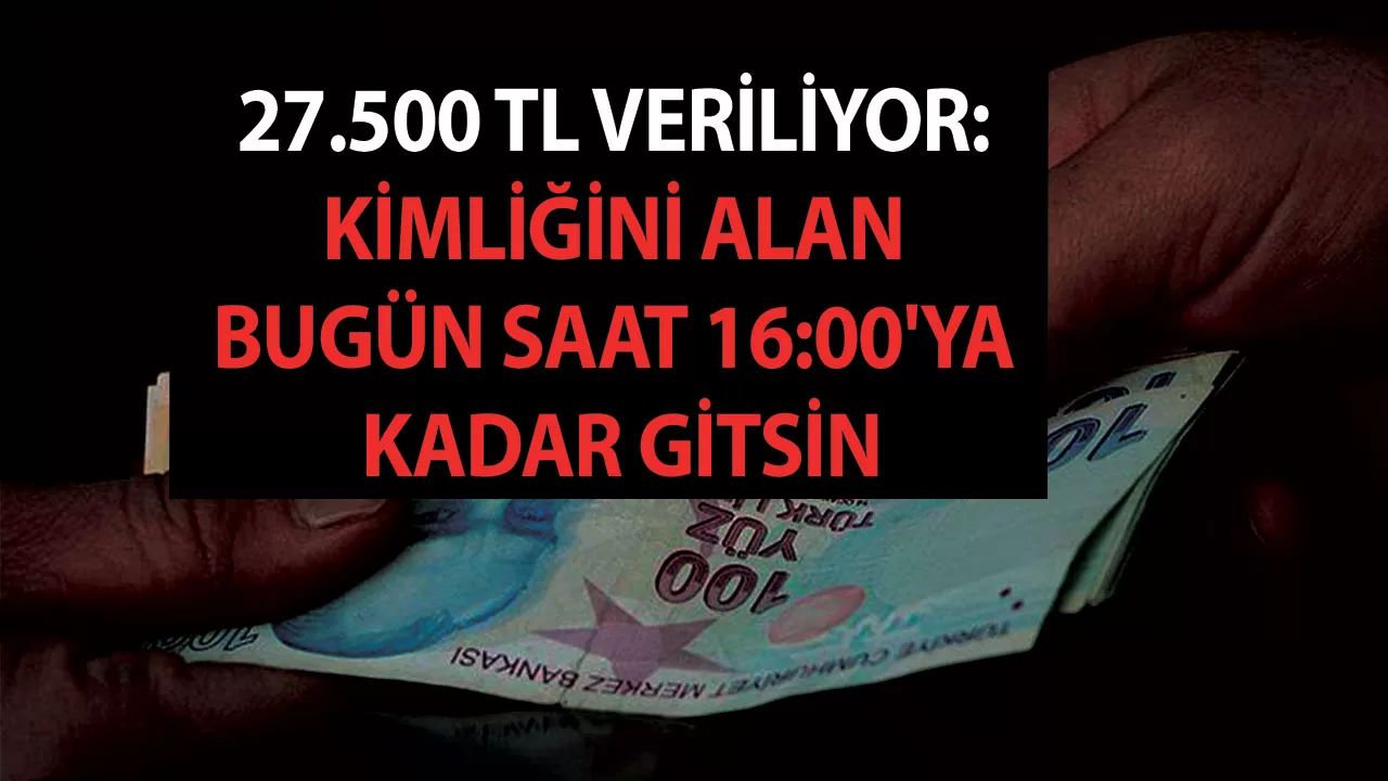 27.500 TL'lik keş para şipşak veriliyor! Kimliğini alan bugün saat 16:00'ya  kadar gitsin