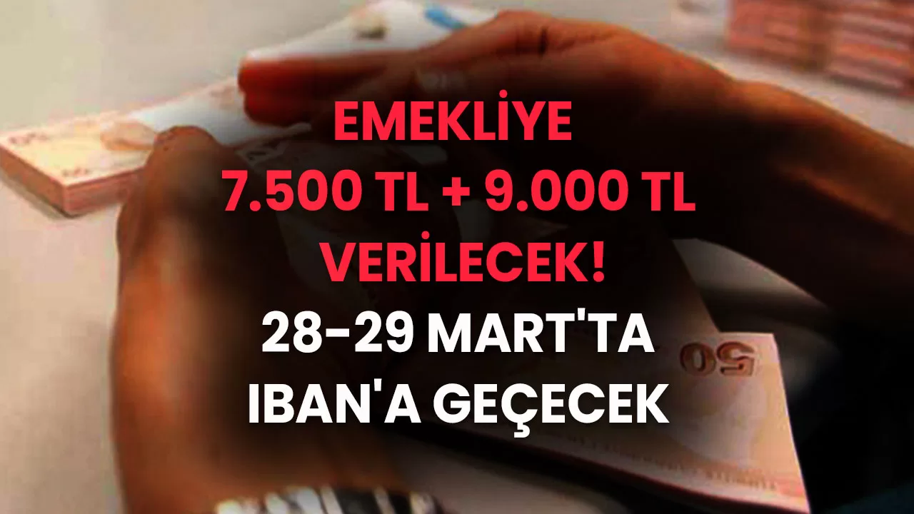 Emekliye 7.500 TL + 9.000 TL verilecek! Şapkadan tavşan çıktı! 28-29 Mart'ta IBAN'a Geçecek