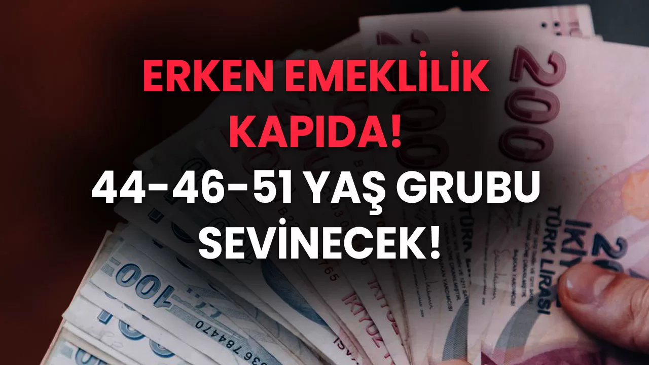 Erken Emeklilik Kapıda! 44-46-51 Yaş Grubu Sevinecek!