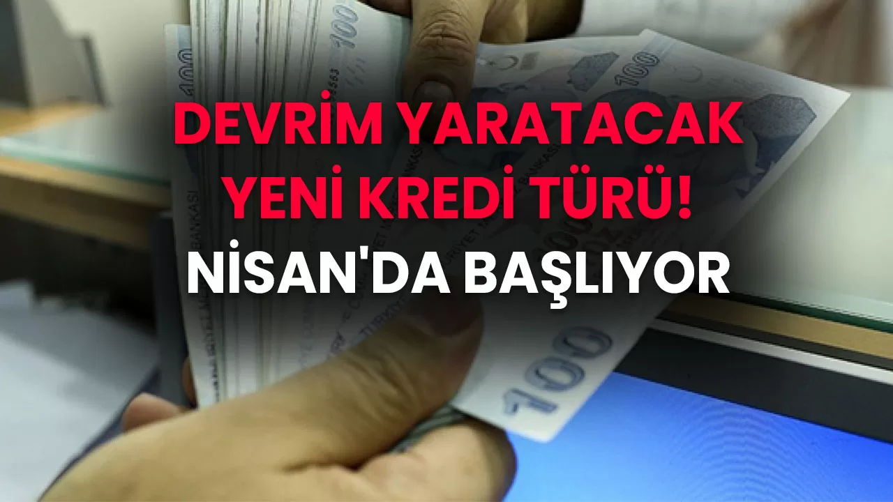 Devrim Yaratacak Yeni Kredi Türü! Herkes Kredi Çekebilecek! Nisan'da Başlıyor