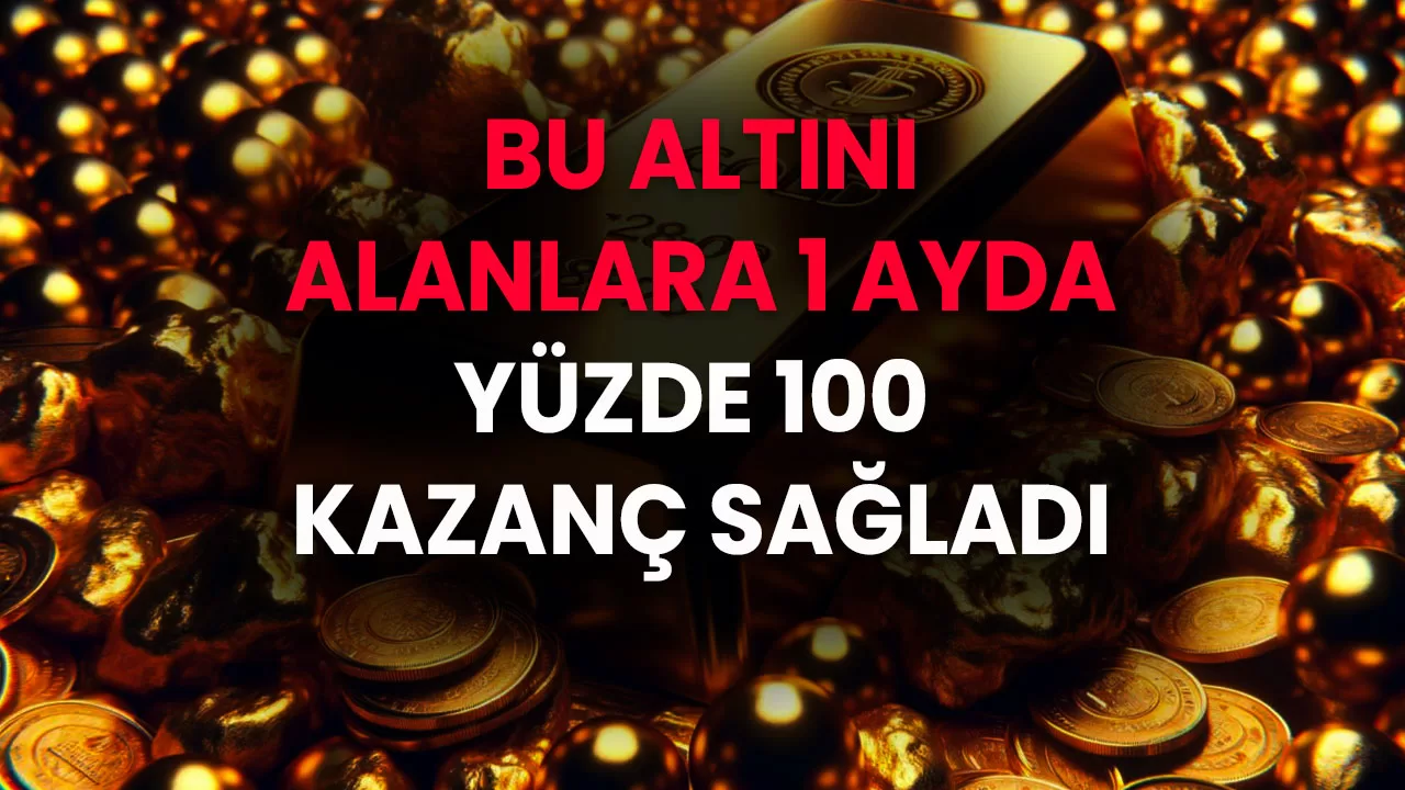 Bu Altını Alan 1 Ayda Yüzde 100 Kazanç Sağladı