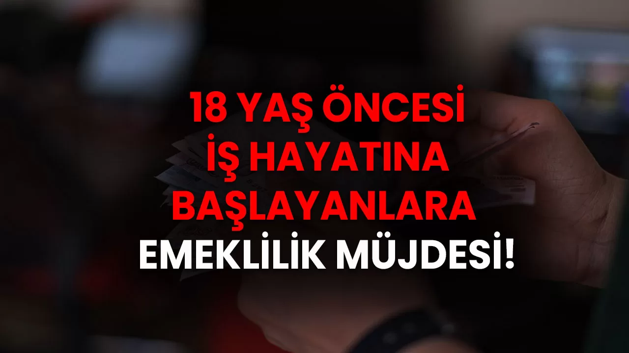 Milyonlarca Çalışanı İlgilendiriyor! 18 Yaş Öncesi İş Hayatına Başlayanlara Emeklilik Müjdesi!