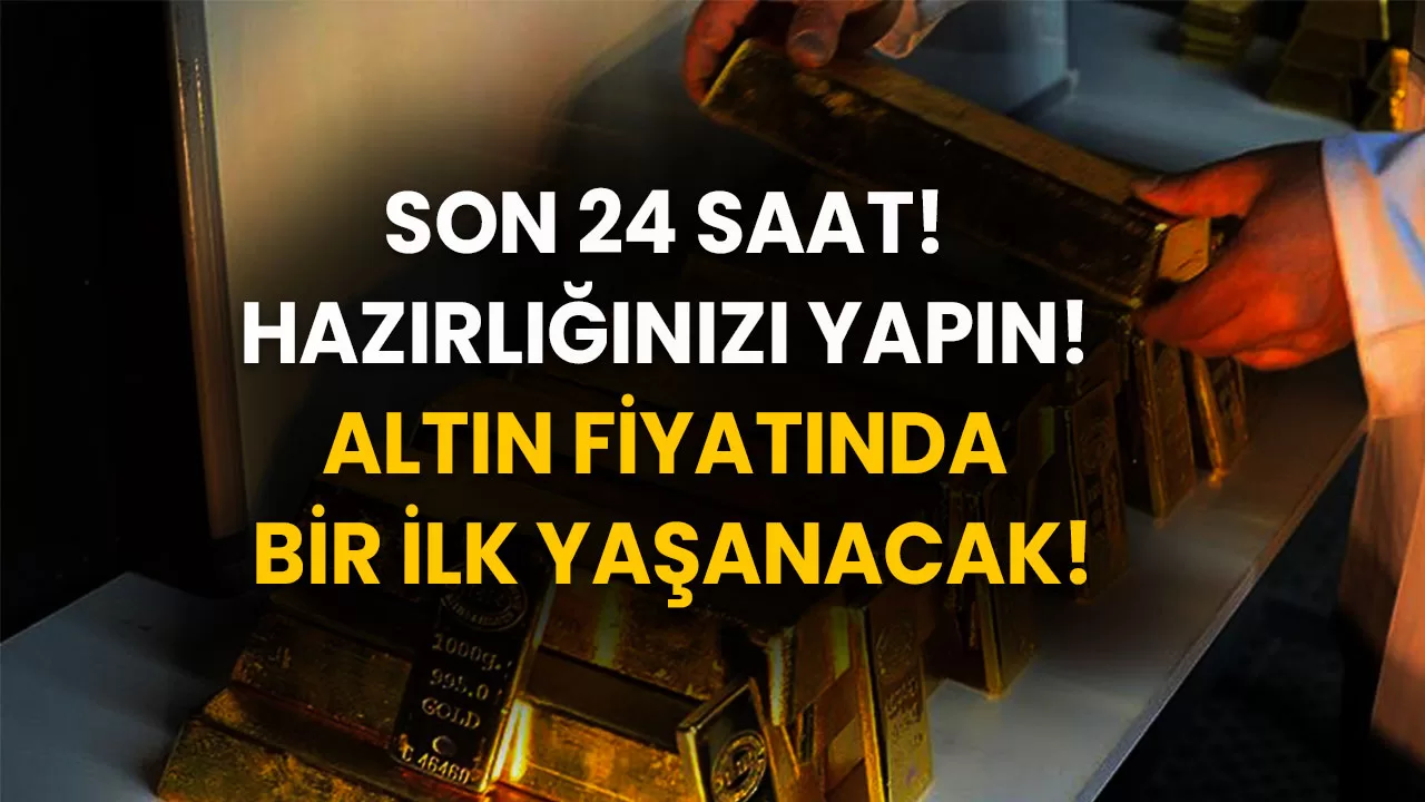 Son 24 saat! Hazırlığınızı yapın! Altın fiyatında bir ilk yaşanacak!