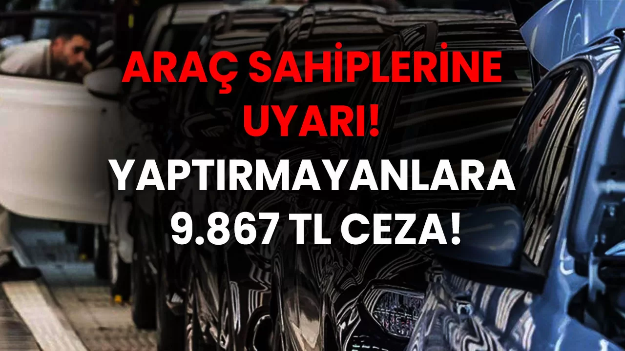 Son Dakika! Araç Sahiplerine Uyarı! Yaptırmayanlara 9.867 TL Ceza!