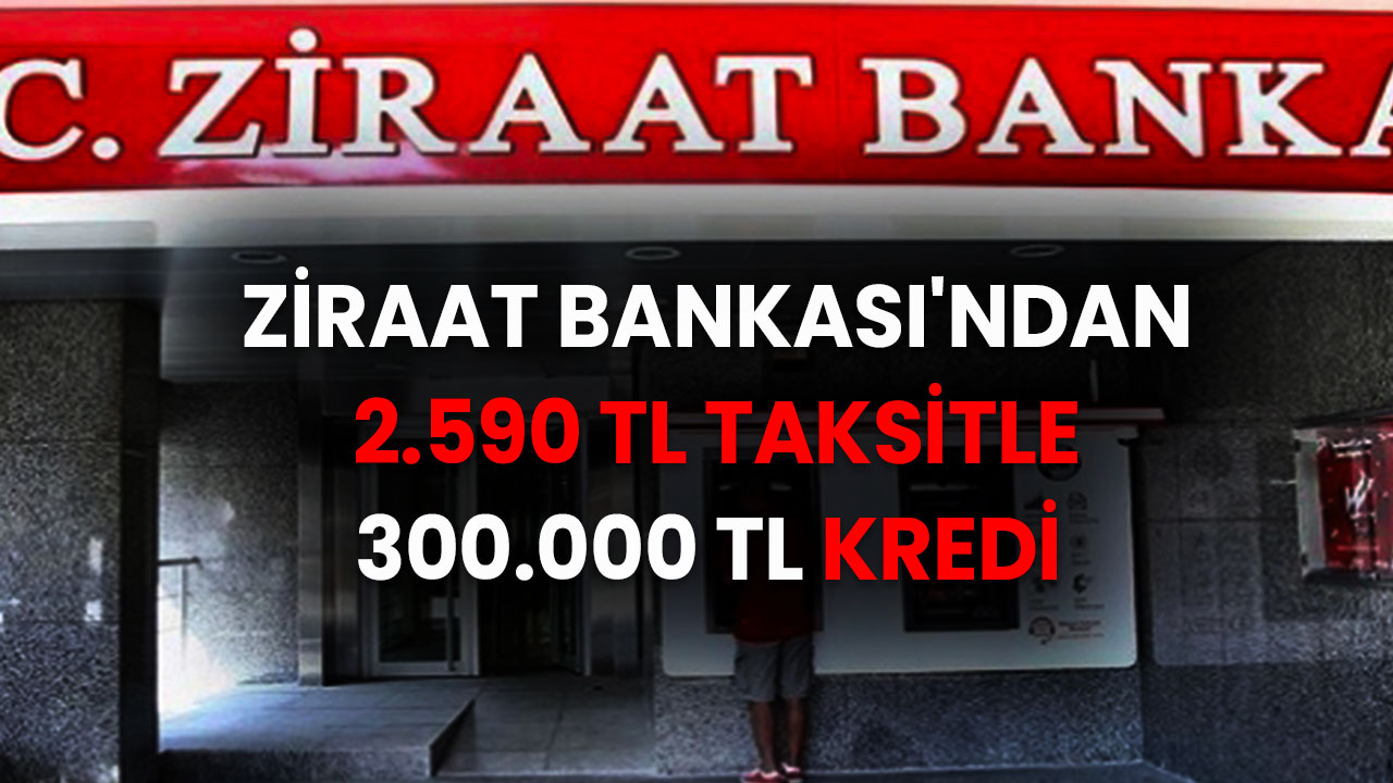 Ziraat Bankası 2.590 TL taksitle 300.000 TL kredi musluğunu açtı! Ödemesi çok kolay en ucuz kredi