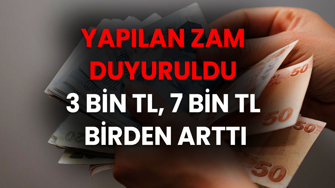 Yapılan Zam duyuruldu: 3 Bin TL, 7 Bin TL Birden Arttı