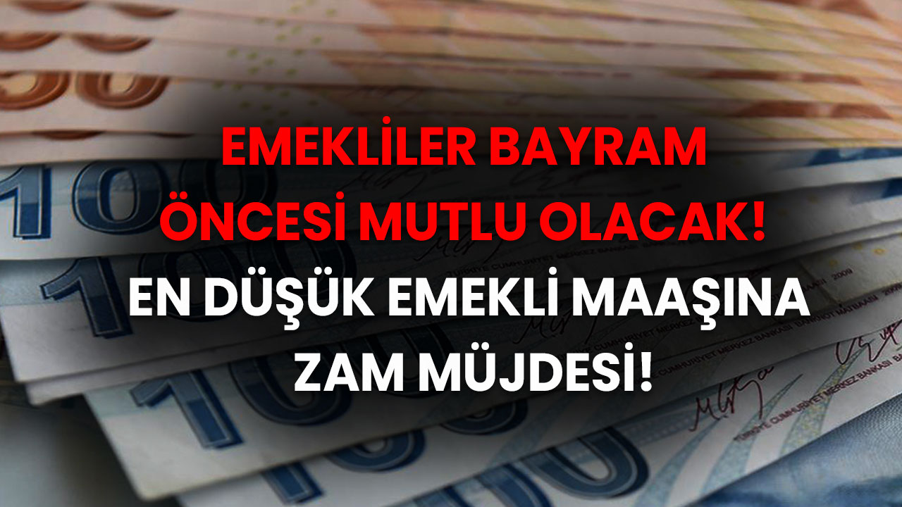 Emekliler Bayram Öncesi Mutlu Olacak! En Düşük Emekli Maaşına Zam Müjdesi!