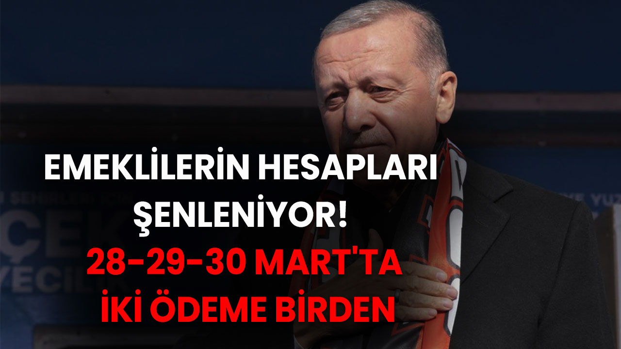 VE NETLEŞTİ: Emeklilerin Hesapları Şenleniyor! 28-29-30 Mart'ta İki Ödeme Birden