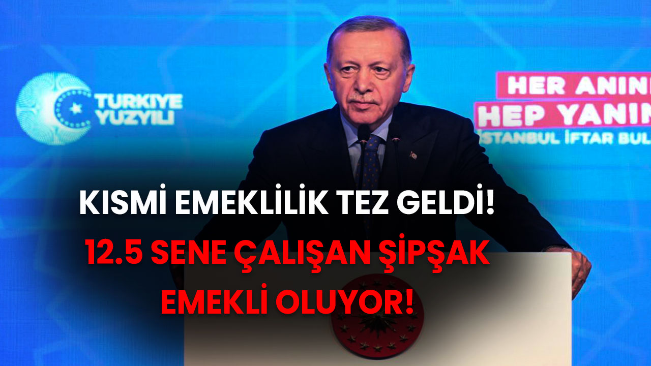 Kısmi emeklilik tez geldi! 12.5 sene çalışan şipşak emekli oluyor